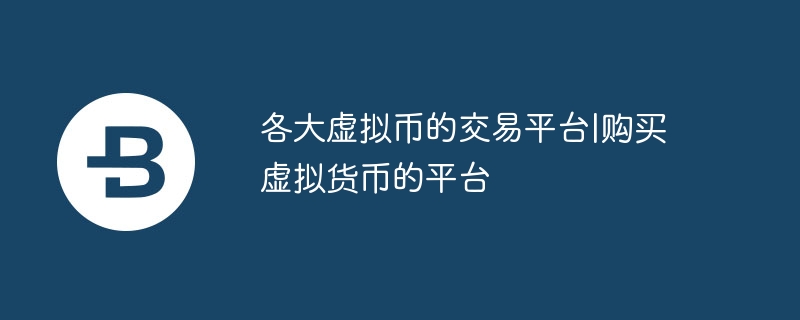 各大虚拟币的交易平台|购买虚拟货币的平台